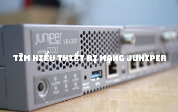 Tìm hiểu về thiết bị mạng Juniper
