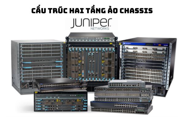 Cấu trúc hai tầng ảo Chassis được áp dụng cho thiết bị mạng của juniper