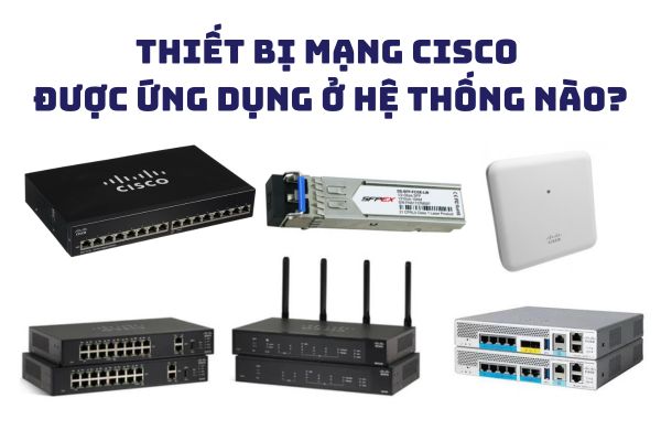Ứng dụng các thiết bị mạng Cisco cho hệ thống nào?