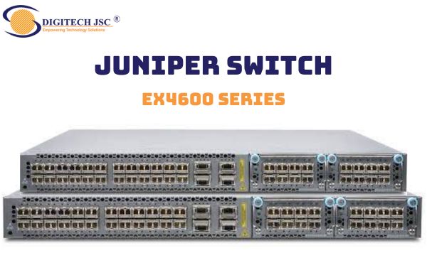 Switch EX4600 Series của Juniper là dòng Switch hiện đại với các tính năng cao cấp