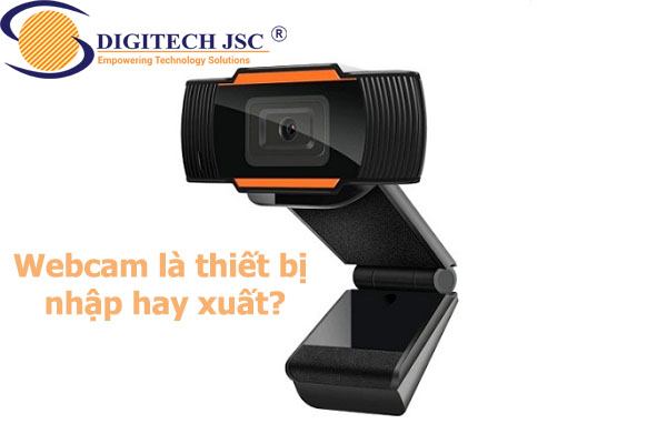 Webcam là thiết bị nhập hay xuất-Digitech JSC