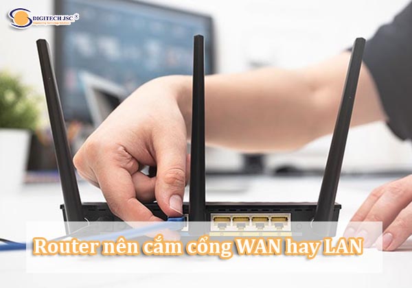 Router nên cắm cổng WAN hay LAN