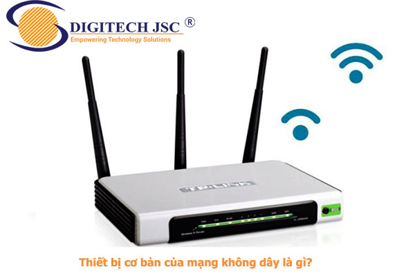 Thiết bị cơ bản của mạng không dây là gì - Digitech JSC